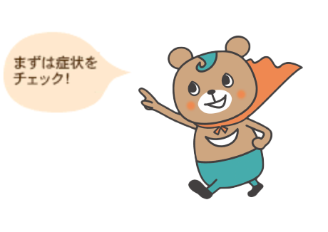 まずは症状を チェック!
