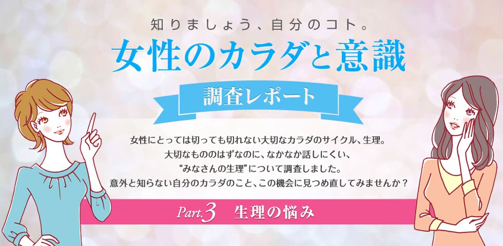 知りましょう、自分のコト。女性のカラダと意識「調査レポート」Part.3　生理の悩み