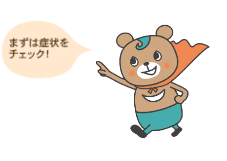 まずは症状を チェック!